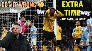 GOT IT WRONG? 🤔 Man City 2-0 Wolves EXTRA TIME Fan Phone In Show 🎙️ Episode 576