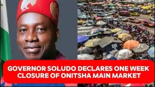 Governor Soludo Declares One-Week Closure of Onitsha Main Market