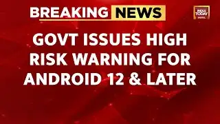 Govt Issues High Risk Warning For Android 12, Android 13, Android 14 And Android 15 Users