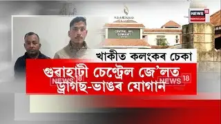 Guwahati News। জে’লত বন্দী কয়দীক আৰক্ষীয়ে যোগান ধৰিলে নিষিদ্ধ সামগ্ৰী। N18V