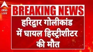 Haridwar Encounter: हरिद्वार गोलीकांड में घायल हिस्ट्रीशीटर की मौत! |ABP LIVE