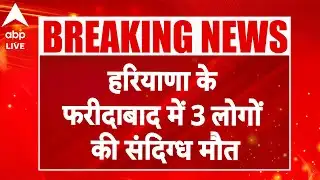 Haryana Big Breaking: हरियाणा के फरीदाबाद में 3 लोगों की संदिग्ध मौत! |ABP LIVE