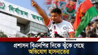 প্রশাসন বিএনপির দিকে ঝুঁকে গেছে অভিযোগ হাসনাতের | Hasnat Abdullah | NCP | Election 2026 | Ittefaq