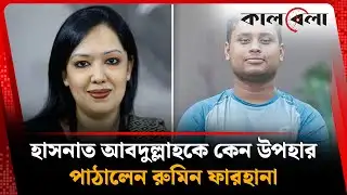 হাসনাত আবদুল্লাহকে কেন উপহার পাঠালেন রুমিন ফারহানা | Hasnat Abdullah | Rumeen Farhana | Kalbela