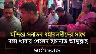 মন্দিরে সনাতন ধর্মাবলম্বীদের সাথে বসে খাবার খেলেন হাসনাত আব্দুল্লাহ | Hasnat Abdullah | Star News