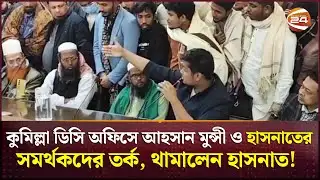 কুমিল্লা ডিসি অফিসে আহসান মুন্সী ও হাসনাতের সমর্থকদের তর্ক, থামালেন হাসনাত! | Hasnat Abdullah
