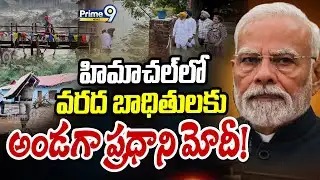 హిమాచల్ లో వరద బాధితులకు అండగా ప్రధాని మోదీ! | Himachal Pradesh | Prime9 News