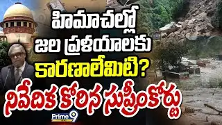 హిమాచల్లో జల ప్రళయాలకు కారణాలేమిటి? నివేదిక కోరిన సుప్రీంకోర్టు | Himachal Pradesh | Prime9 News