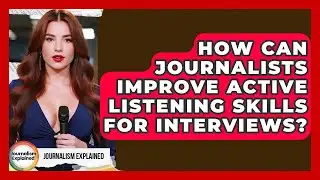 How Can Journalists Improve Active Listening Skills For Interviews? - Journalism Explained