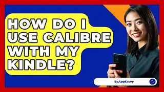 How Do I Use Calibre With My Kindle? - Be App Savvy
