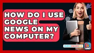 How Do I Use Google News On My Computer? - SearchEnginesHub.com
