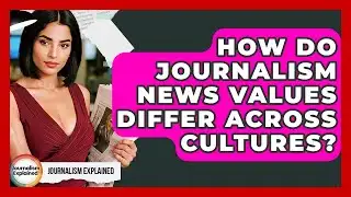 How Do Journalism News Values Differ Across Cultures? - Journalism Explained