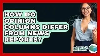 How Do Opinion Columns Differ From News Reports? - The Language Library