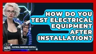 How Do You Test Electrical Equipment After Installation? | Electrical Engineering Essentials News