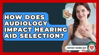 How Does Audiology Impact Hearing Aid Selection? | Everyday Hearing Help News