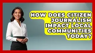 How Does Citizen Journalism Impact Local Communities Today? | Journalism Explained News