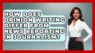 How Does Opinion Writing Differ From News Reporting in Journalism? | Journalism Explained News