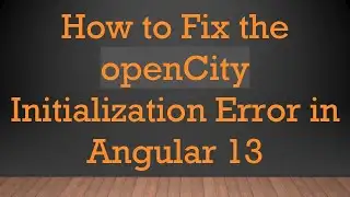 How to Fix the openCity Initialization Error in Angular 13