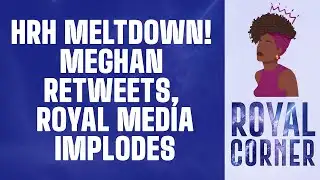 HRH Meltdown! Meghan Retweets, Royal Media Implodes