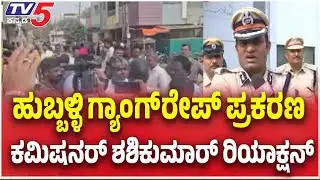 Hubballi Police Comissioner On Gang Rape | ಗ್ಯಾಂಗರೇಪ್ ಪ್ರಕರಣ ಕಮಿಷನರ್ ಶಶಿಕುಮಾರ್ ರಿಯಾಕ್ಷನ್