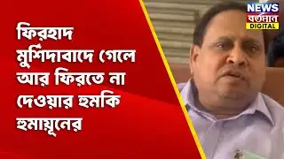 Humayun Kabir : ফিরহাদ মুর্শিদাবাদে গেলে আর ফিরতে না দেওয়ার হুমকি হুমায়ূনের