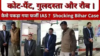 कोट-पैंट, गुलदस्ता और रौब । कैसे पकड़ा गया फर्जी IAS ? | Shocking Bihar Case