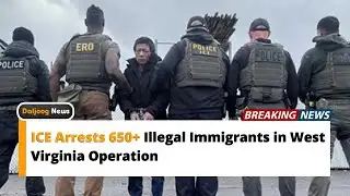 ICE Arrests 650+ Illegal Immigrants in West Virginia Operation