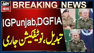 IG Punjab and DG FIA Replaced as Notification Issued