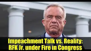 Impeachment Talk vs. Reality: RFK Jr. under Fire in Congress