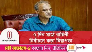 নির্বাচনের আগে ও পরে ৭ দিন মাঠে থাকবে আইনশৃঙ্খলা বাহিনী | Independent TV