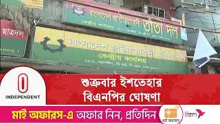শুক্রবার নির্বাচনি ইশতেহার ঘোষণা করবে বিএনপি | Independent TV