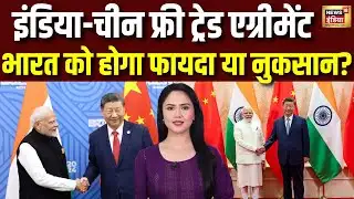 India-China Trade Deal : मदर+फादर ऑफ ऑल डील!अगर इंडिया-चीन ट्रेड डील हो जाए तो? Jinping | PM Modi