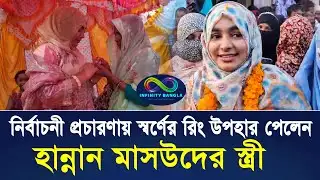 নির্বাচনী প্রচারণায় স্বর্ণের রিং উপহার পেলেন হান্নান মাসউদের স্ত্রী | Infinity Bangla