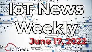 IoT News Weekly - June 17, 2022 - by IoT Secure