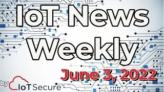IoT News Weekly - June 3, 2022 - by IoT Secure