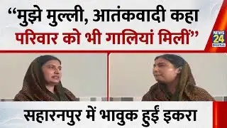 Iqra Hasan ने फूटा दर्द बोलीं - “मुझे मुल्ली, आतंकवादी कहा, परिवार को भी गालियाँ मिलीं” | News 24 |