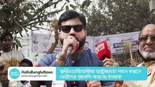 স্বাধীনতাবিরোধীরা রাষ্ট্রক্ষমতা দখল করলে নারীদের গৃহবন্দি করবে: ইশরাক | Ishraq | Hello Bangla News