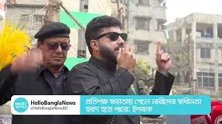 প্রতিপক্ষ ক্ষমতায় গেলে নারীদের স্বাধীনতা হরণ হতে পারে: ইশরাক | Ishraq | Hello Bangla News