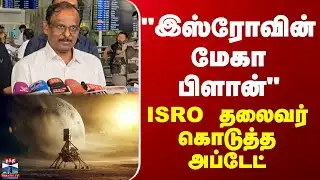 ISRO | "இஸ்ரோவின் மேகா பிளான்" - ISRO தலைவர் கொடுத்த அப்டேட்