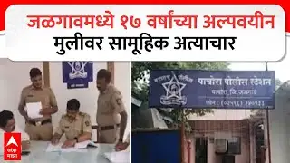 Jalgaon News : जळगावमध्ये १७ वर्षांच्या अल्पवयीन मुलीवर सामूहिक अत्याचार