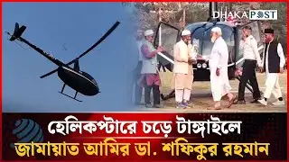 হেলিকপ্টারে চড়ে টাঙ্গাইলে আসলেন জামায়াত আমির ডা. শফিকুর রহমান | Jamaat Ameer | Dhakapost News