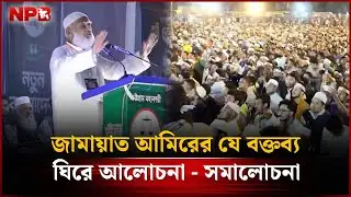 জামায়াত আমিরের যে বক্তব্য ঘিরে আলোচনা - সমালোচনা | jamaat Ameer Speech | NPB News