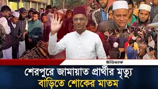 শেরপুরে জামায়াত প্রার্থীর মৃ/ত্যু, বাড়িতে শোকের মাতম | Jamaat Candidate | Sherpur | Ittefaq News