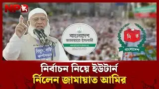 নির্বাচন নিয়ে ইউটার্ন নিলেন জামায়াত আমির | Jamaat-e-Islami Ameer | BD Election | NPB News