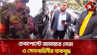 চেকপোস্টে জামায়াত নেতা ও সেনাবাহিনীর বাকযু