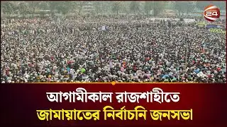 আগামীকাল রাজশাহীতে জামায়াতের নির্বাচনি জনসভা | Jamaat Shomabesh Rajshahi | Channel 24