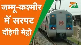 JAMMU  &  KASHMIR :METRO के काम में तेज़ी ,DPR की मंज़ूरी के लिए MODI सरकार के टेबल पर पहुँची File