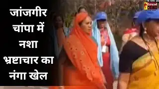 JANJGIR CHAMPA : जांजगीर चांपा में नशा भ्रष्टाचार का नंगा खेल