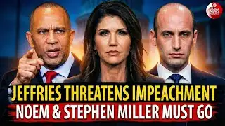 Jeffries Threatens Quick Noem Impeachment Push, Says Stephen Miller “Needs to Go”