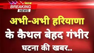 अभी-अभी हरियाणा के कैथल से गंभीर घटना की खबर || Kaithal News || Haryana Breaking News ||